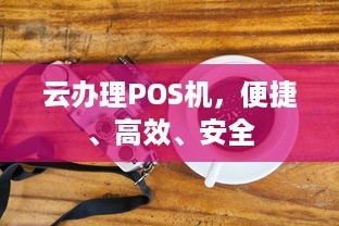 云办理POS机，便捷、高效、安全