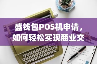 盛钱包POS机申请，如何轻松实现商业交易的数字化转型