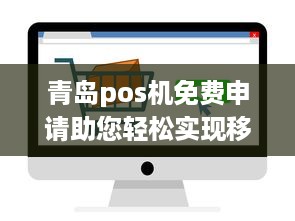 青岛pos机免费申请助您轻松实现移动支付，提升商家营销效果