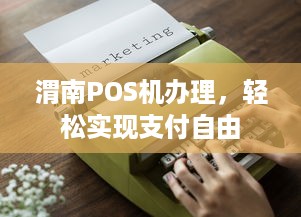 渭南POS机办理，轻松实现支付自由