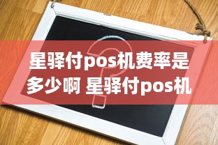 星驿付pos机费率是多少啊 星驿付pos机费率是多少啊怎么查