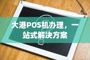 大港POS机办理，一站式解决方案