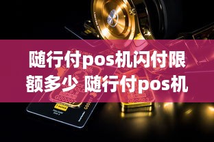 随行付pos机闪付限额多少 随行付pos机闪付限额多少钱