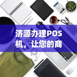 济源办理POS机，让您的商业腾飞