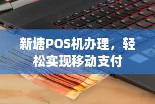 新塘POS机办理，轻松实现移动支付