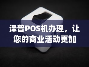 泽普POS机办理，让您的商业活动更加便捷