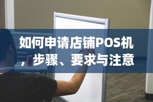 如何申请店铺POS机，步骤、要求与注意事项