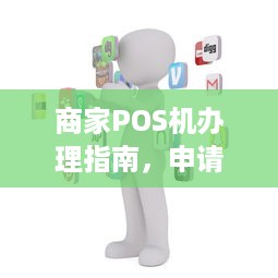 商家POS机办理指南，申请、流程、费用及注意事项