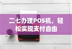 二七办理POS机，轻松实现支付自由