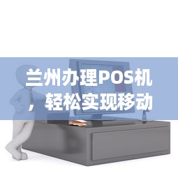 兰州办理POS机，轻松实现移动支付