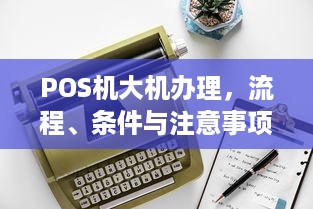 POS机大机办理，流程、条件与注意事项