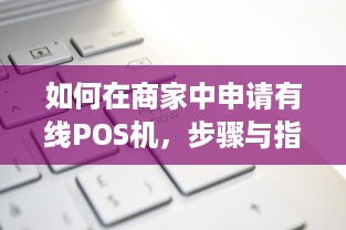 如何在商家中申请有线POS机，步骤与指南