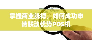 掌握商业脉搏，如何成功申请联动优势POS机