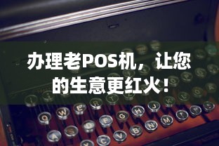 办理老POS机，让您的生意更红火！