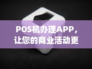 POS机办理APP，让您的商业活动更加便捷