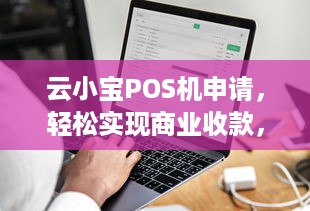 云小宝POS机申请，轻松实现商业收款，助力商家拓展业务