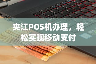 夹江POS机办理，轻松实现移动支付