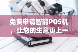 免费申请智能POS机，让您的生意更上一层楼