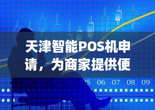 天津智能POS机申请，为商家提供便捷的支付解决方案