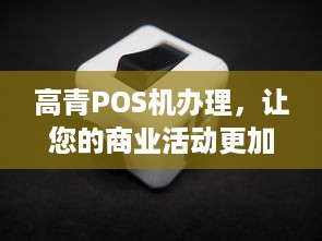 高青POS机办理，让您的商业活动更加便捷