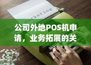 公司外地POS机申请，业务拓展的关键步骤