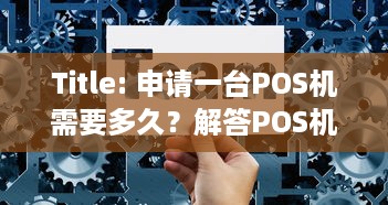 Title: 申请一台POS机需要多久？解答POS机办理时间疑问