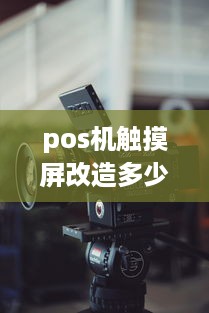 pos机触摸屏改造多少钱 pos机触摸屏改造多少钱一台