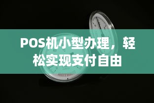 POS机小型办理，轻松实现支付自由