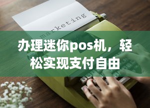 办理迷你pos机，轻松实现支付自由