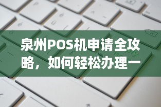 泉州POS机申请全攻略，如何轻松办理一台正规的POS机