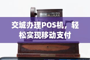 交城办理POS机，轻松实现移动支付