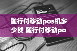 随行付移动pos机多少钱 随行付移动pos机怎么样