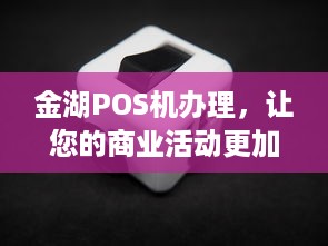 金湖POS机办理，让您的商业活动更加便捷