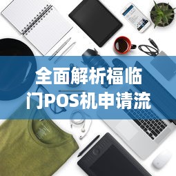 全面解析福临门POS机申请流程及注意事项，让您轻松拥有便捷的商务支付工具