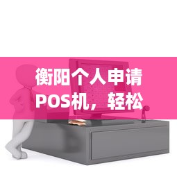 衡阳个人申请POS机，轻松实现移动支付