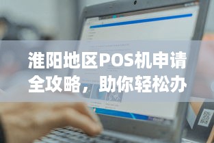 淮阳地区POS机申请全攻略，助你轻松办理开店必备神器