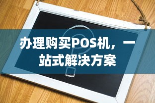 办理购买POS机，一站式解决方案