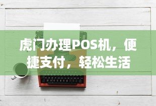 虎门办理POS机，便捷支付，轻松生活