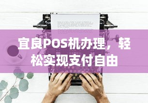 宜良POS机办理，轻松实现支付自由