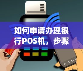 如何申请办理银行POS机，步骤、要求与注意事项