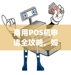 商用POS机申请全攻略，如何成功办理及使用