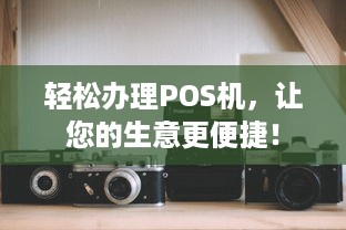 轻松办理POS机，让您的生意更便捷！