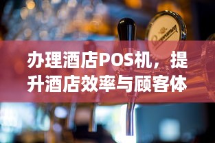 办理酒店POS机，提升酒店效率与顾客体验