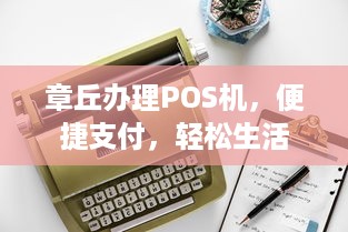 章丘办理POS机，便捷支付，轻松生活