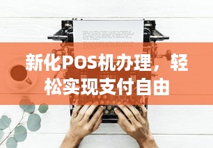 新化POS机办理，轻松实现支付自由