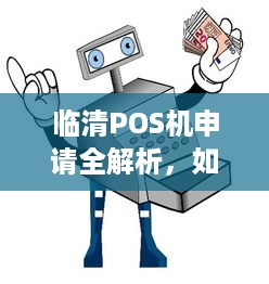 临清POS机申请全解析，如何轻松办理一台适合自己的移动支付终端