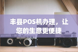 丰县POS机办理，让您的生意更便捷