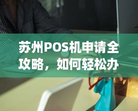 苏州POS机申请全攻略，如何轻松办理一台适合自己的POS机