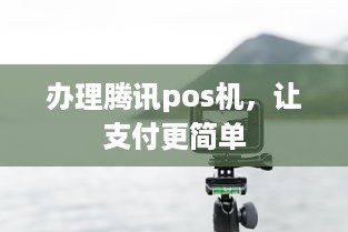 办理腾讯pos机，让支付更简单