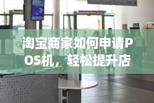 淘宝商家如何申请POS机，轻松提升店铺经营效率